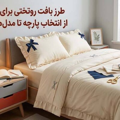 طرز بافت روتختی برای جهیزیه؛ از انتخاب پارچه تا مدل‌های شیک و کاربردی